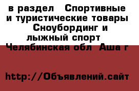  в раздел : Спортивные и туристические товары » Сноубординг и лыжный спорт . Челябинская обл.,Аша г.